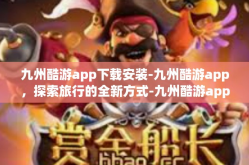 九州酷游app下载安装-九州酷游app，探索旅行的全新方式-九州酷游app下载安装
