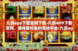 九游app下载官网下载-九游APP下载官网，游戏爱好者的首选平台-九游app下载官网下载