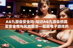AG九游会安全吗-探讨AG九游会的真实安全性与风险隐患—超越电子游戏的力量值得信赖与否-AG九游会安全吗
