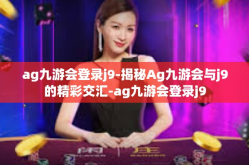 ag九游会登录j9-揭秘Ag九游会与j9的精彩交汇-ag九游会登录j9