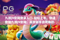 九游j9官网登录入口-轻松上手，快速登陆九游J9官网，高效畅享游戏体验-九游j9官网登录入口