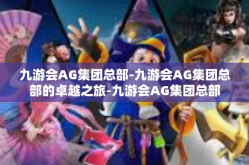 九游会AG集团总部-九游会AG集团总部的卓越之旅-九游会AG集团总部