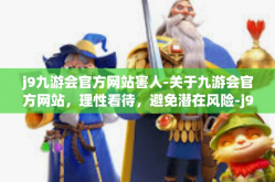 j9九游会官方网站害人-关于九游会官方网站，理性看待，避免潜在风险-j9九游会官方网站害人