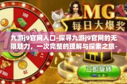 九游j9官网入口-探寻九游j9官网的无限魅力，一次完整的理解与探索之旅-九游j9官网入口