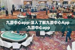 九游中心app-深入了解九游中心App-九游中心app