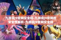九游会J9官网安全吗-九游会J9官网的安全性解析-九游会J9官网安全吗