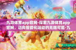九游体育app官网-探索九游体育app官网，迈向智能化运动的无限可能-九游体育app官网