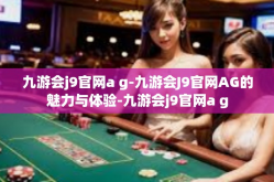 九游会j9官网a g-九游会J9官网AG的魅力与体验-九游会j9官网a g