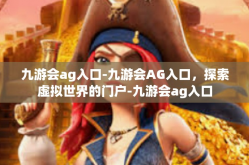 九游会ag入口-九游会AG入口，探索虚拟世界的门户-九游会ag入口