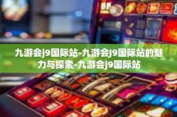 九游会j9国际站-九游会J9国际站的魅力与探索-九游会j9国际站