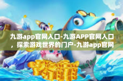 九游app官网入口-九游APP官网入口，探索游戏世界的门户-九游app官网入口