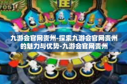 九游会官网贵州-探索九游会官网贵州的魅力与优势-九游会官网贵州