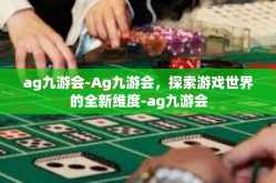 ag九游会-Ag九游会，探索游戏世界的全新维度-ag九游会