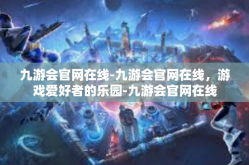 九游会官网在线-九游会官网在线，游戏爱好者的乐园-九游会官网在线