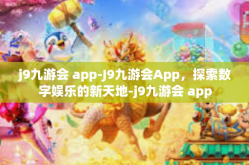 j9九游会 app-J9九游会App，探索数字娱乐的新天地-j9九游会 app