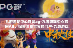 九游游戏中心官网ag-九游游戏中心官网AG，探索游戏世界的门户-九游游戏中心官网ag
