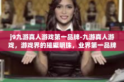 j9九游真人游戏第一品牌-九游真人游戏，游戏界的璀璨明珠，业界第一品牌-j9九游真人游戏第一品牌