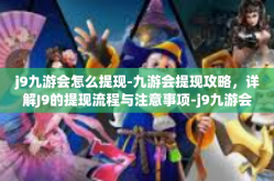 j9九游会怎么提现-九游会提现攻略，详解J9的提现流程与注意事项-j9九游会怎么提现
