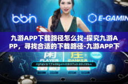 九游APP下载路径怎么找-探究九游APP，寻找合适的下载路径-九游APP下载路径怎么找