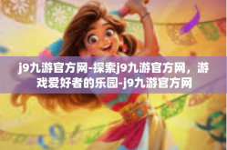 j9九游官方网-探索j9九游官方网，游戏爱好者的乐园-j9九游官方网