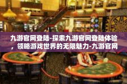 九游官网登陆-探索九游官网登陆体验，领略游戏世界的无限魅力-九游官网登陆