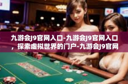 九游会J9官网入口-九游会J9官网入口，探索虚拟世界的门户-九游会J9官网入口