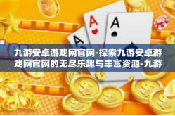 九游安卓游戏网官网-探索九游安卓游戏网官网的无尽乐趣与丰富资源-九游安卓游戏网官网
