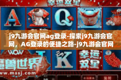 j9九游会官网ag登录-探索j9九游会官网，AG登录的便捷之路-j9九游会官网ag登录