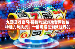 九游游戏官网-揭秘九游游戏官网的独特魅力与挑战，一部沉浸在游戏世界的心脏指南-九游游戏官网