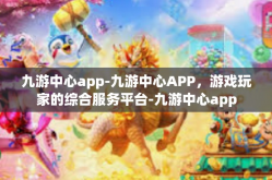 九游中心app-九游中心APP，游戏玩家的综合服务平台-九游中心app