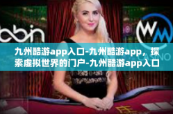 九州酷游app入口-九州酷游app，探索虚拟世界的门户-九州酷游app入口