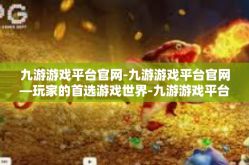 九游游戏平台官网-九游游戏平台官网—玩家的首选游戏世界-九游游戏平台官网