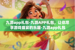 九游app礼包-九游APP礼包，让你尽享游戏盛宴的乐趣-九游app礼包