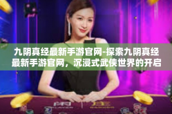 九阴真经最新手游官网-探索九阴真经最新手游官网，沉浸式武侠世界的开启-九阴真经最新手游官网