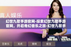幻世九歌手游官网-探索幻世九歌手游官网，开启奇幻音乐之旅-幻世九歌手游官网