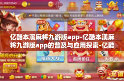 亿酷本溪麻将九游版app-亿酷本溪麻将九游版app的普及与应用探索-亿酷本溪麻将九游版app