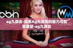 ag九游会-探索Ag九游会的魅力与前景展望-ag九游会