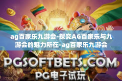 ag百家乐九游会-探究AG百家乐与九游会的魅力所在-ag百家乐九游会