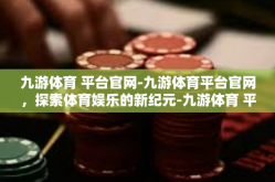 九游体育 平台官网-九游体育平台官网，探索体育娱乐的新纪元-九游体育 平台官网