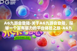 AG九游会登陆-关于AG九游会登陆，探秘一个富有魅力的平台体验之旅-AG九游会登陆