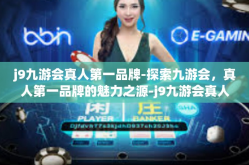 j9九游会真人第一品牌-探索九游会，真人第一品牌的魅力之源-j9九游会真人第一品牌
