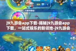 j9九游会app下载-揭秘j9九游会app下载，一站式娱乐的新领地-j9九游会app下载