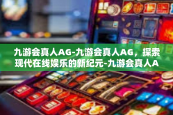 九游会真人AG-九游会真人AG，探索现代在线娱乐的新纪元-九游会真人AG