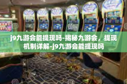 j9九游会能提现吗-揭秘九游会，提现机制详解-j9九游会能提现吗