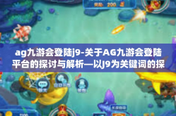 ag九游会登陆j9-关于AG九游会登陆平台的探讨与解析—以J9为关键词的探讨-ag九游会登陆j9