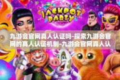 九游会官网真人认证吗-探索九游会官网的真人认证机制-九游会官网真人认证吗