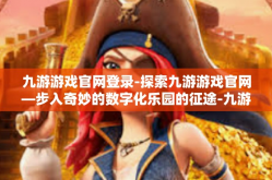 九游游戏官网登录-探索九游游戏官网—步入奇妙的数字化乐园的征途-九游游戏官网登录
