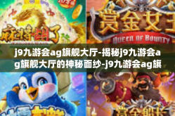 j9九游会ag旗舰大厅-揭秘j9九游会ag旗舰大厅的神秘面纱-j9九游会ag旗舰大厅