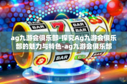 ag九游会俱乐部-探究Ag九游会俱乐部的魅力与特色-ag九游会俱乐部
