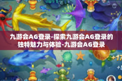 九游会AG登录-探索九游会AG登录的独特魅力与体验-九游会AG登录